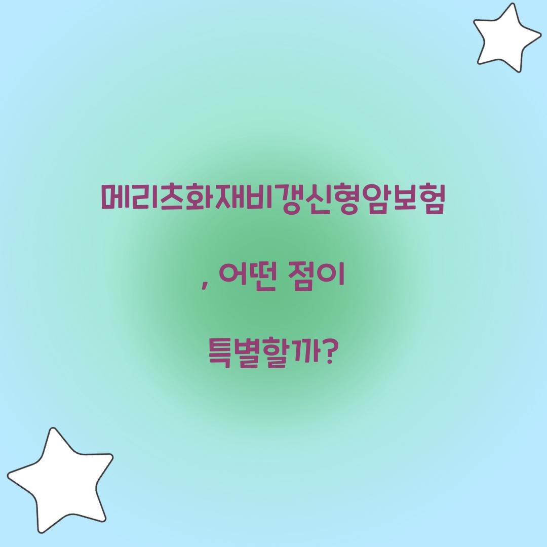 메리츠화재비갱신형암보험, 어떤 점이 특별할까?