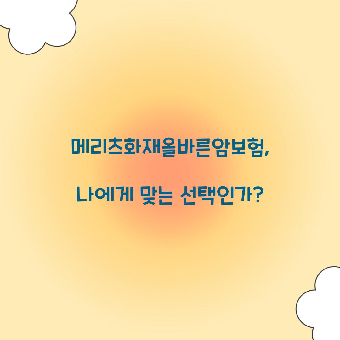 메리츠화재올바른암보험, 나에게 맞는 선택인가?