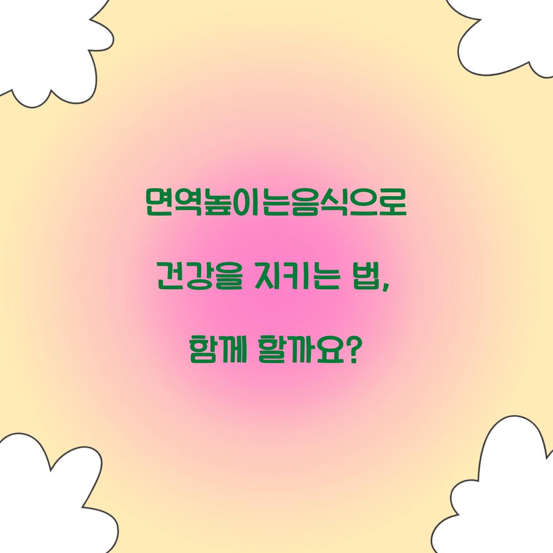 면역높이는음식으로 건강을 지키는 법, 함께 할까요?