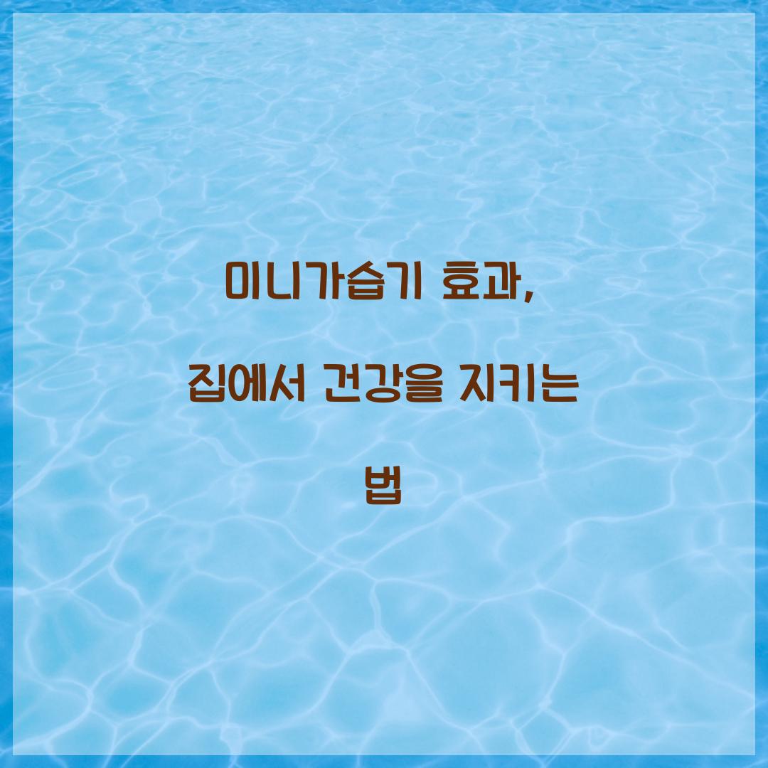 미니가습기 효과, 집에서 건강을 지키는 법