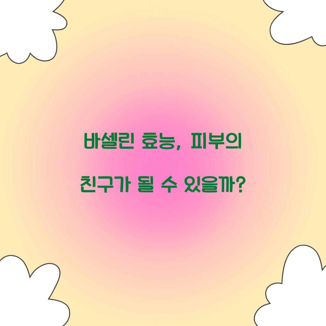 바셀린 효능, 피부의 친구가 될 수 있을까?