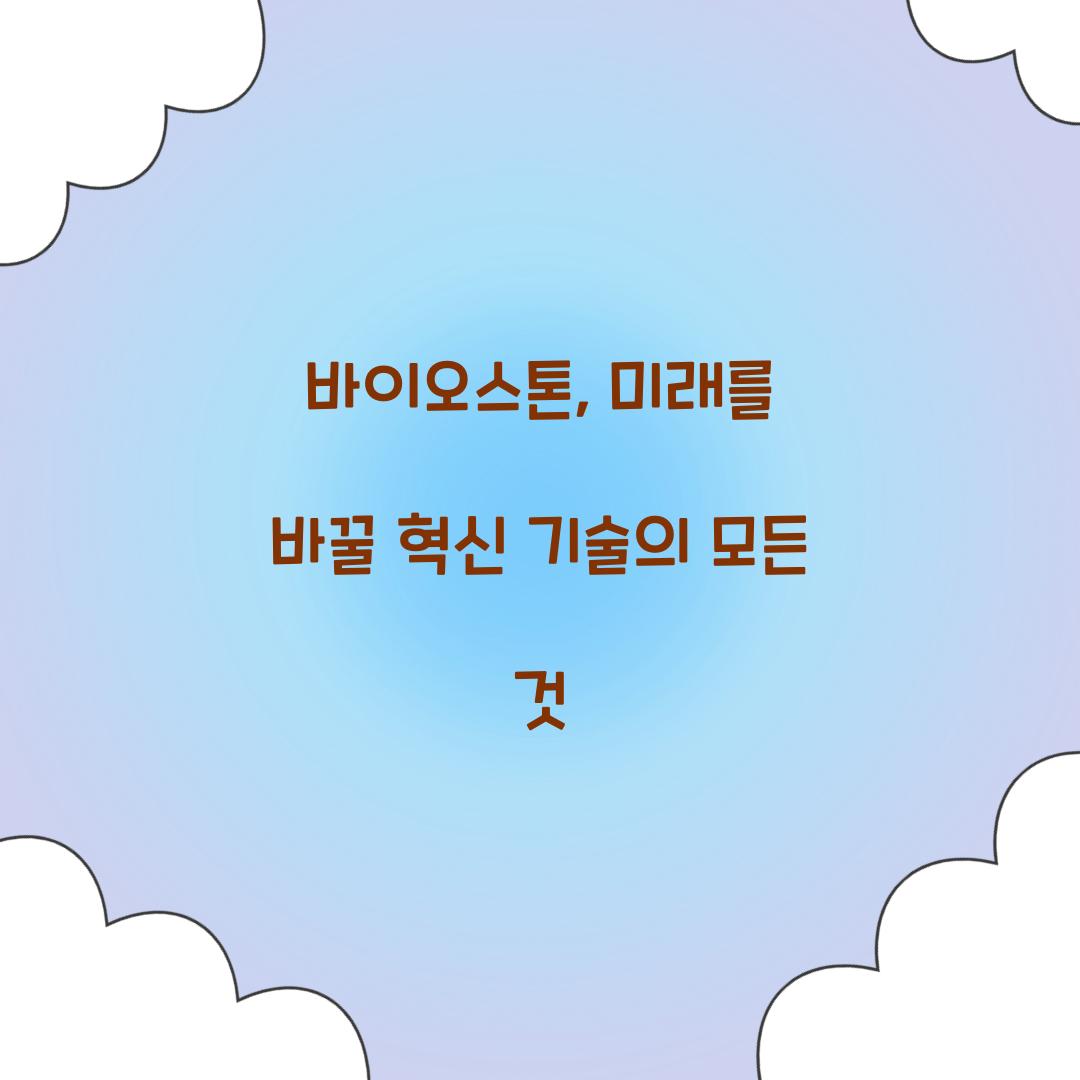 바이오스톤, 미래를 바꿀 혁신 기술의 모든 것