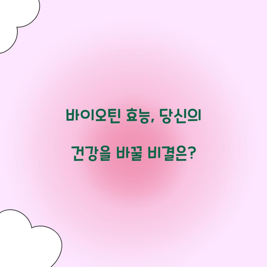바이오틴 효능, 당신의 건강을 바꿀 비결은?