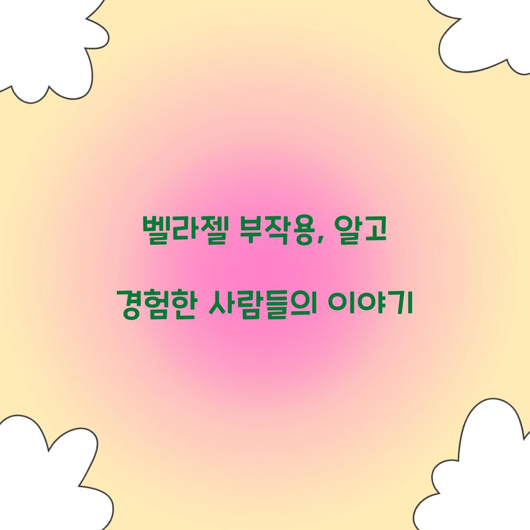 벨라젤 부작용, 알고 경험한 사람들의 이야기