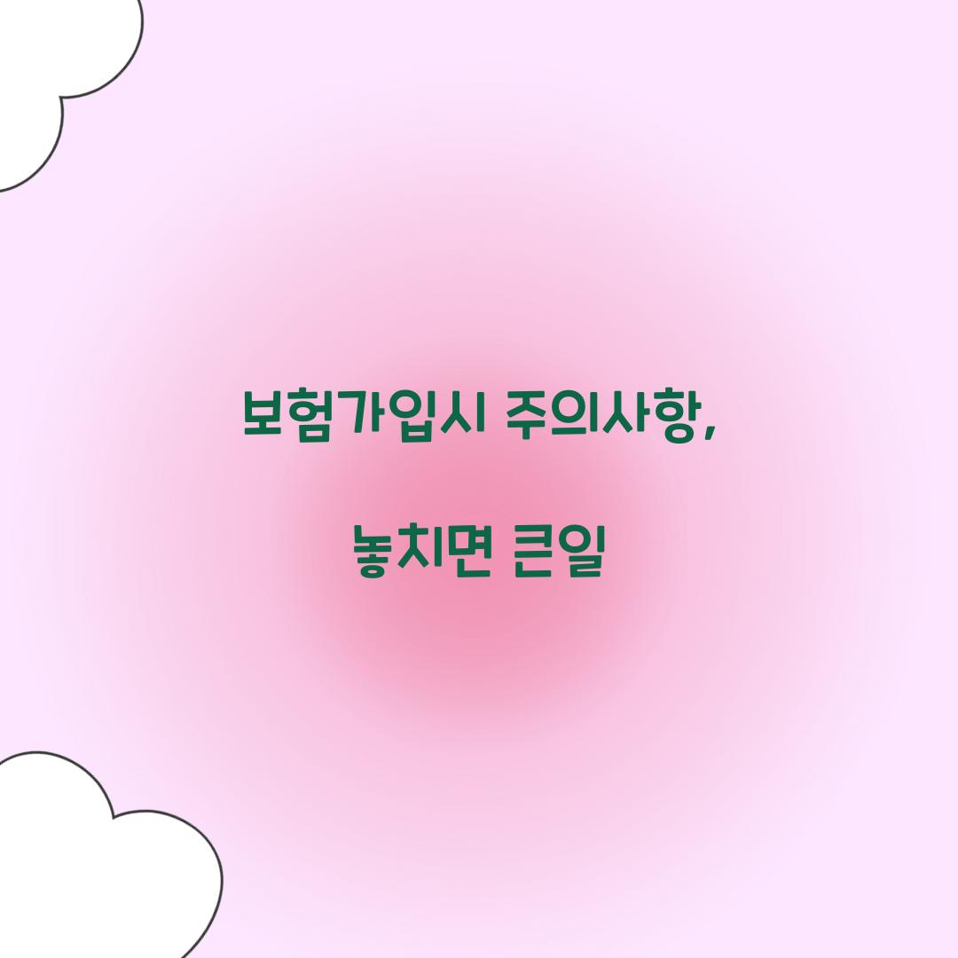 보험가입시 주의사항, 놓치면 큰일