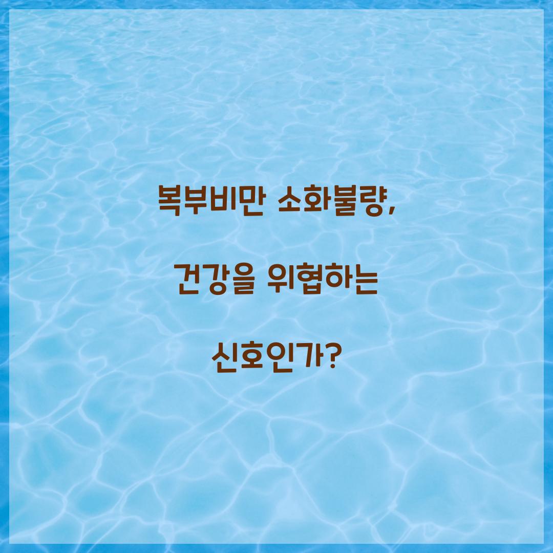 복부비만 소화불량, 건강을 위협하는 신호인가?
