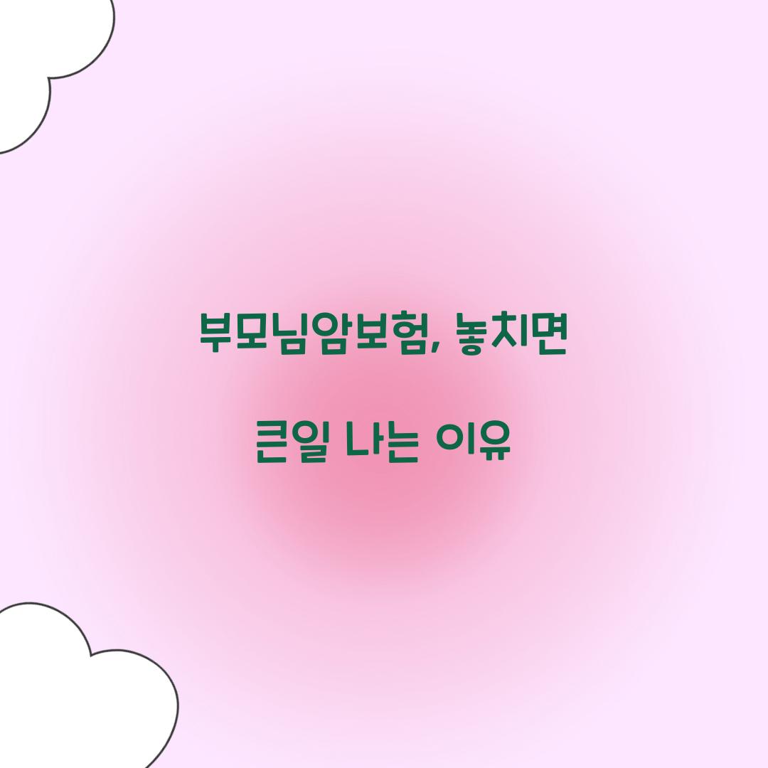 부모님암보험, 놓치면 큰일 나는 이유