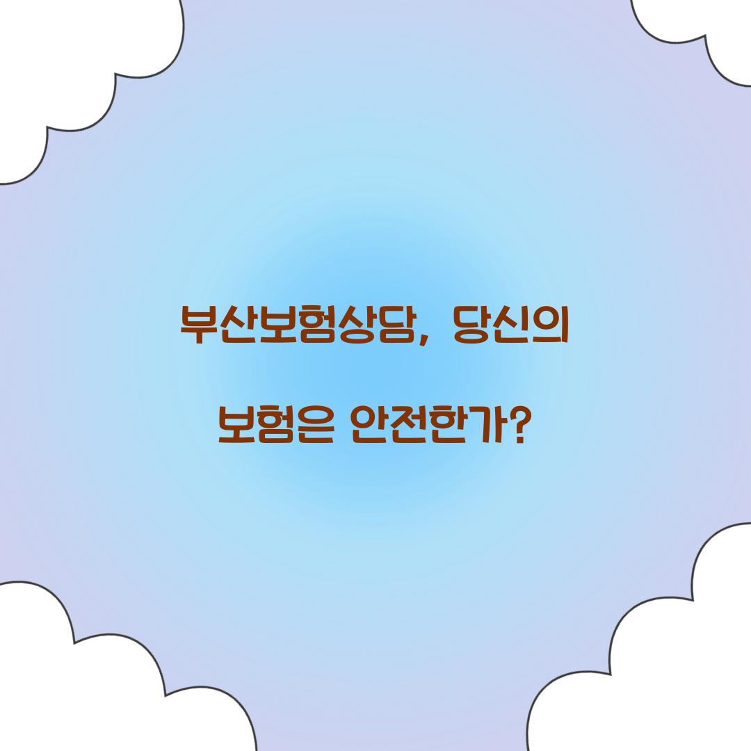 부산보험상담, 당신의 보험은 안전한가?