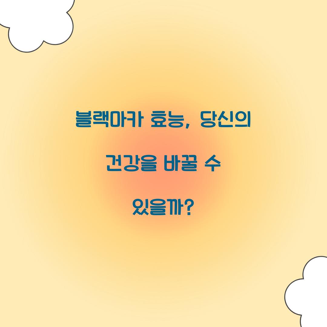 블랙마카 효능, 당신의 건강을 바꿀 수 있을까?