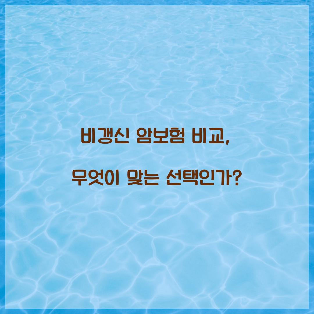 비갱신 암보험 비교, 무엇이 맞는 선택인가?