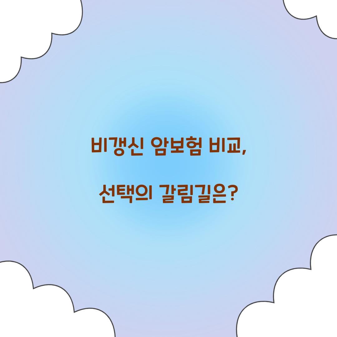 비갱신 암보험 비교, 선택의 갈림길은?