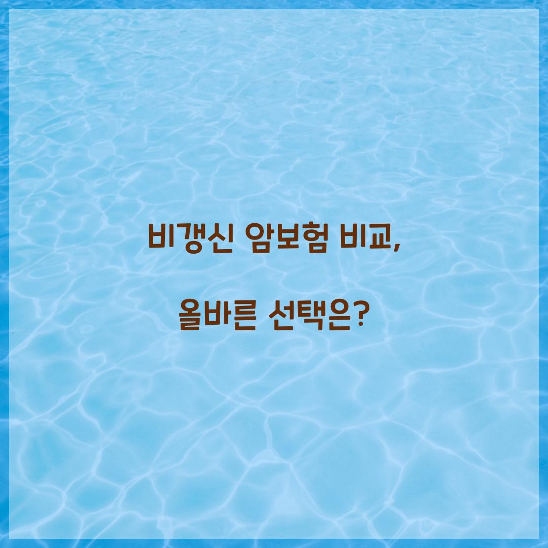 비갱신 암보험 비교, 올바른 선택은?