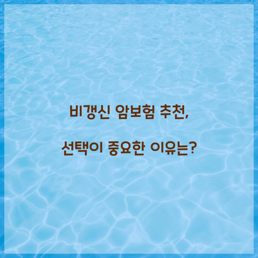 비갱신 암보험 추천, 선택이 중요한 이유는?