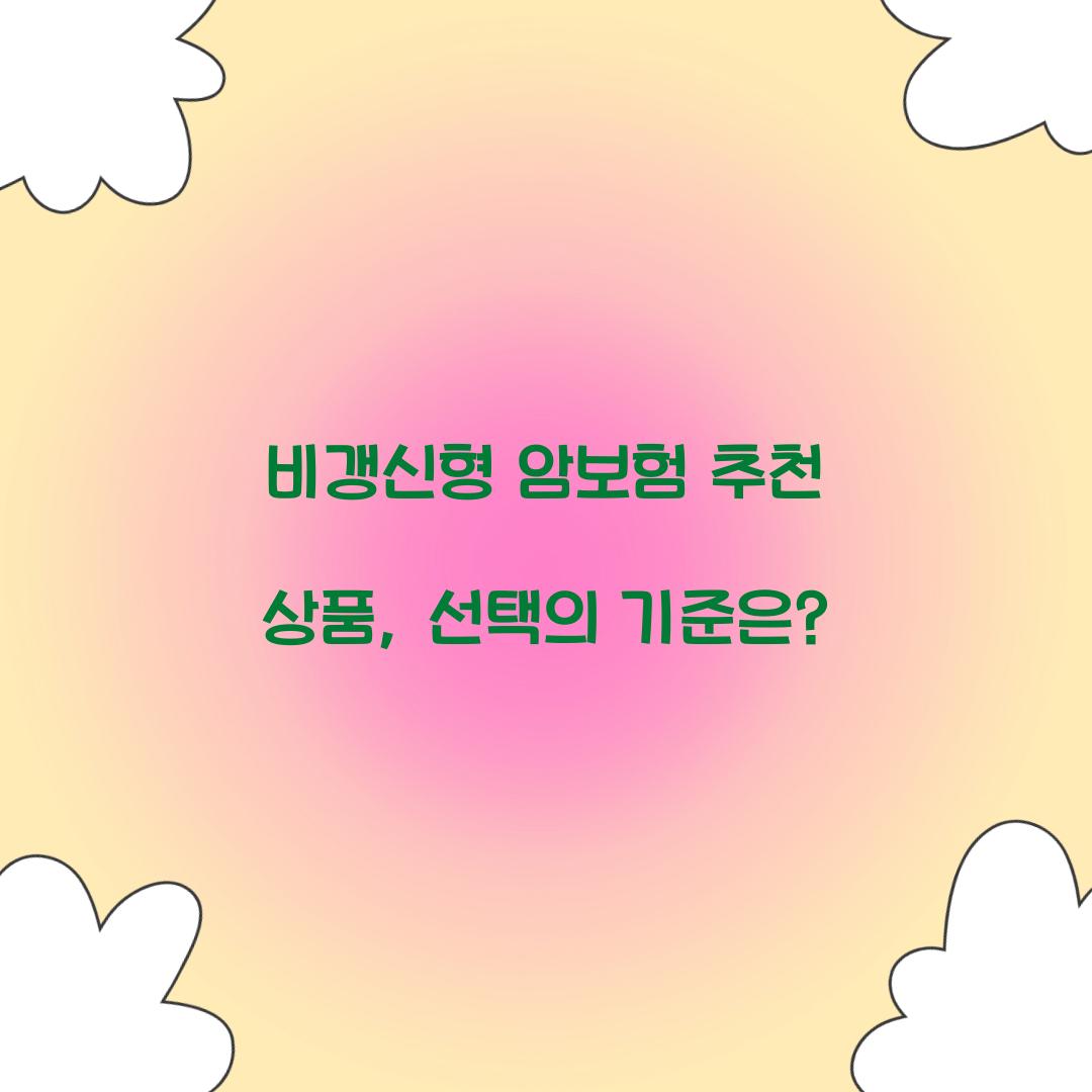 비갱신형 암보험 추천 상품, 선택의 기준은?