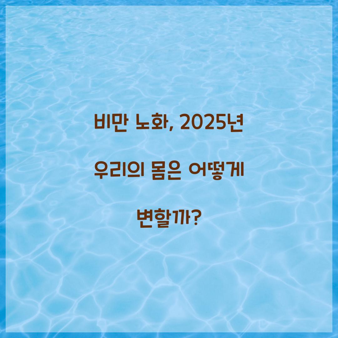 비만 노화, 2025년 우리의 몸은 어떻게 변할까?