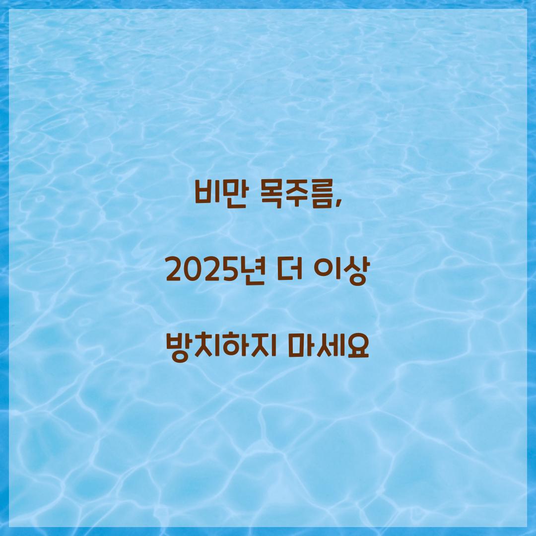 비만 목주름, 2025년 더 이상 방치하지 마세요