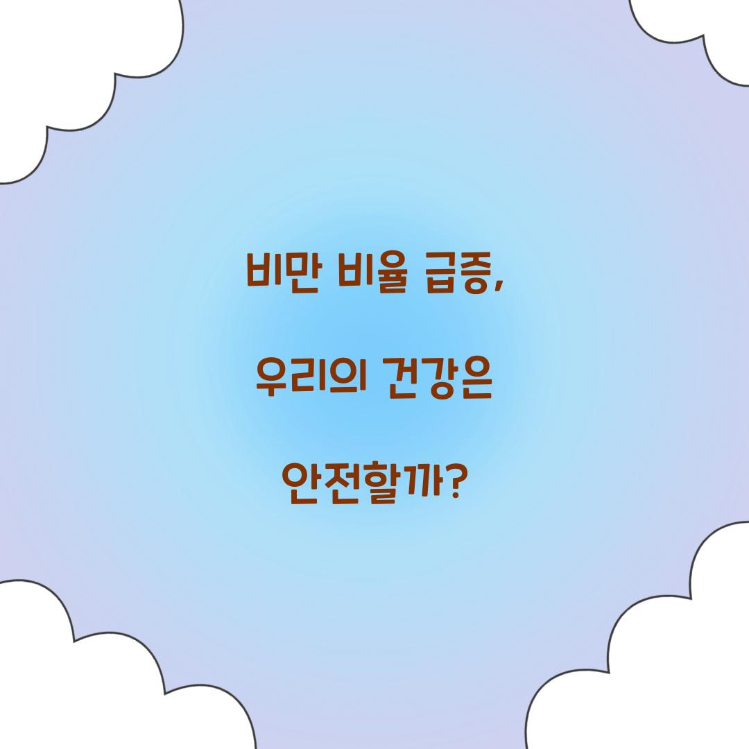 비만 비율 급증, 우리의 건강은 안전할까?