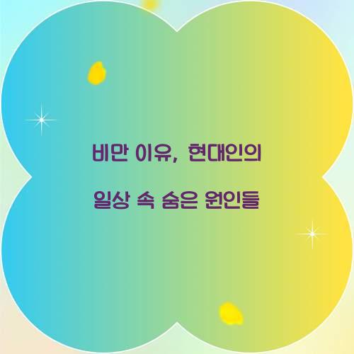 비만 이유, 현대인의 일상 속 숨은 원인들