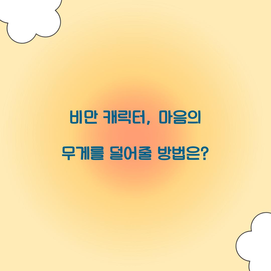 비만 캐릭터, 마음의 무게를 덜어줄 방법은?