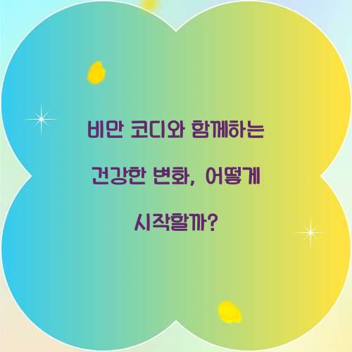 비만 코디와 함께하는 건강한 변화, 어떻게 시작할까? 비만 코디와 함께하는 건강한 변화, 어떻게 시작할까?