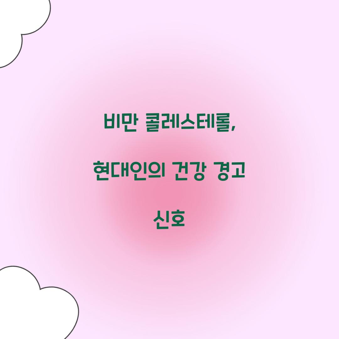 비만 콜레스테롤, 현대인의 건강 경고 신호