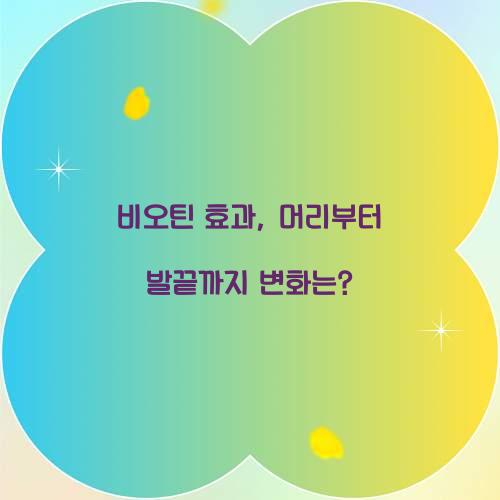 비오틴 효과, 머리부터 발끝까지 변화는?