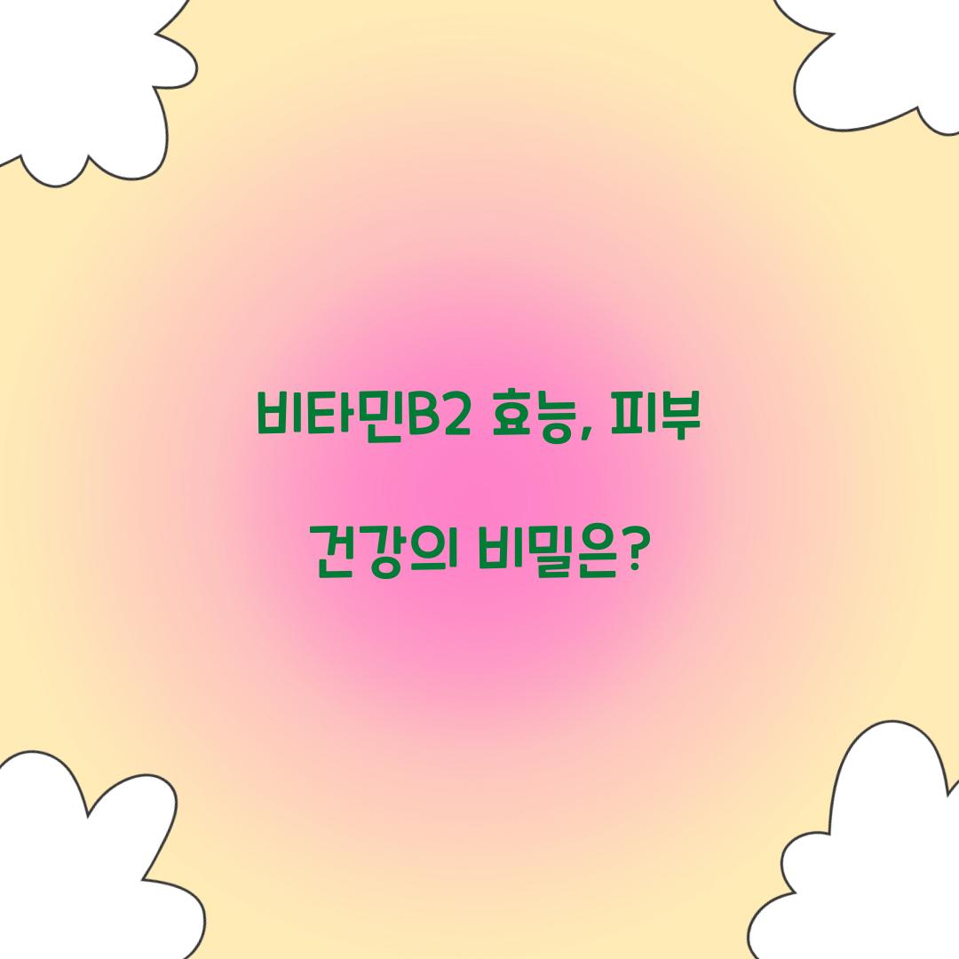 비타민B2 효능, 피부 건강의 비밀은?
