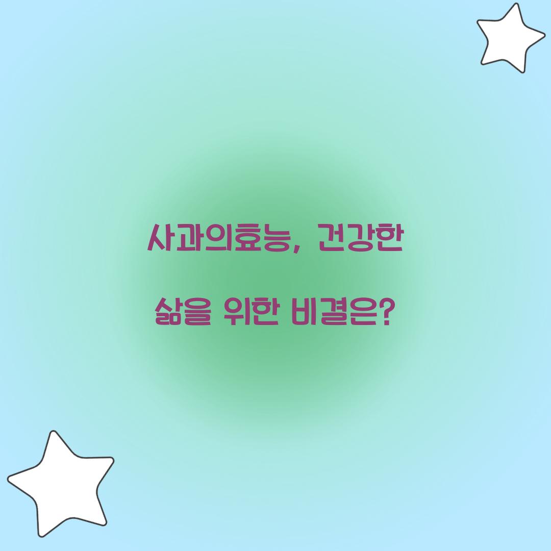 사과의효능, 건강한 삶을 위한 비결은?