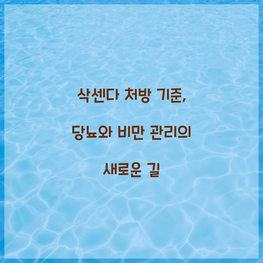 삭센다 처방 기준, 당뇨와 비만 관리의 새로운 길