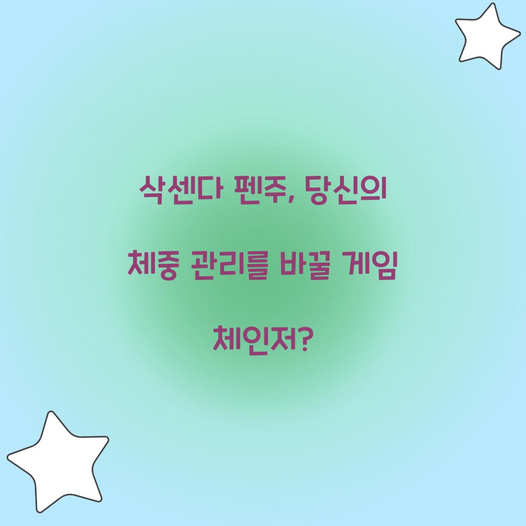 삭센다 펜주, 당신의 체중 관리를 바꿀 게임 체인저?