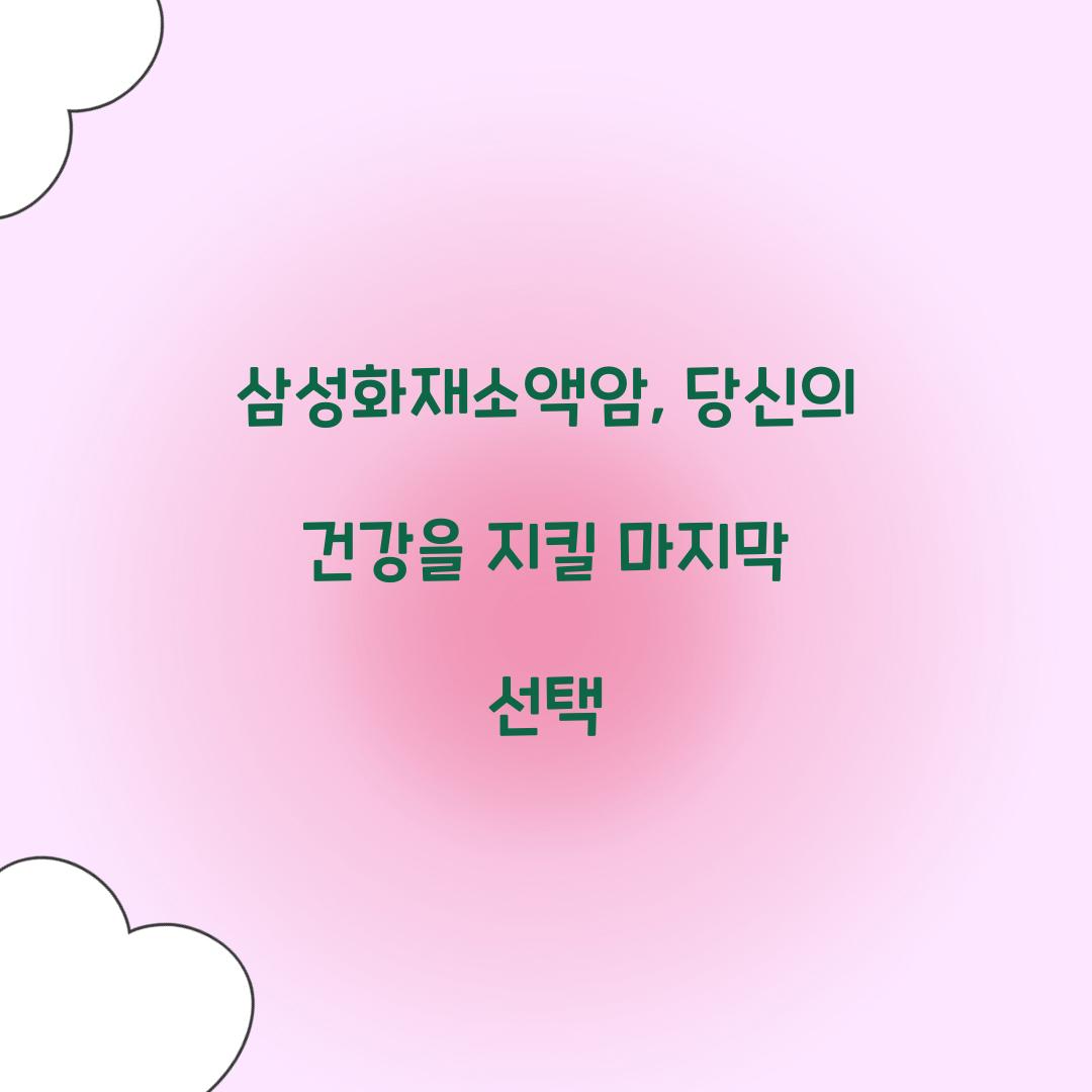 삼성화재소액암, 당신의 건강을 지킬 마지막 선택