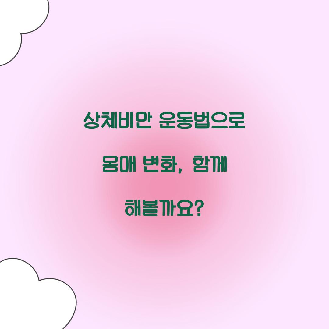 상체비만 운동법으로 몸매 변화, 함께 해볼까요?