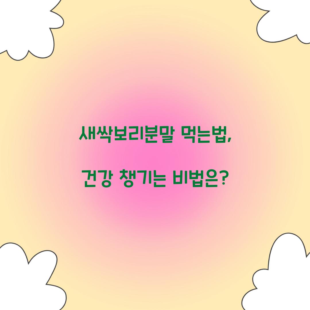 새싹보리분말 먹는법, 건강 챙기는 비법은?