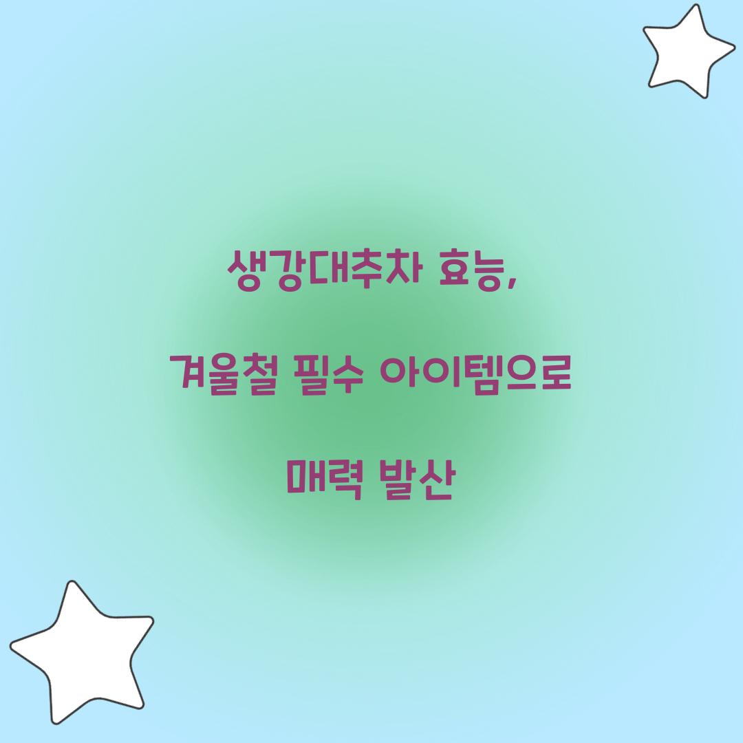 생강대추차 효능, 겨울철 필수 아이템으로 매력 발산