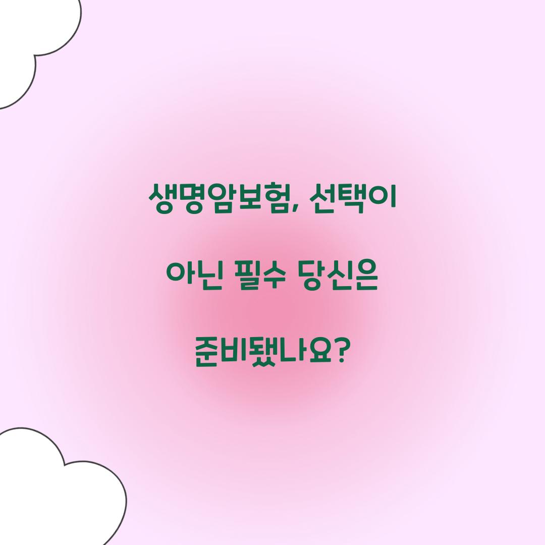 생명암보험, 선택이 아닌 필수 당신은 준비됐나요?