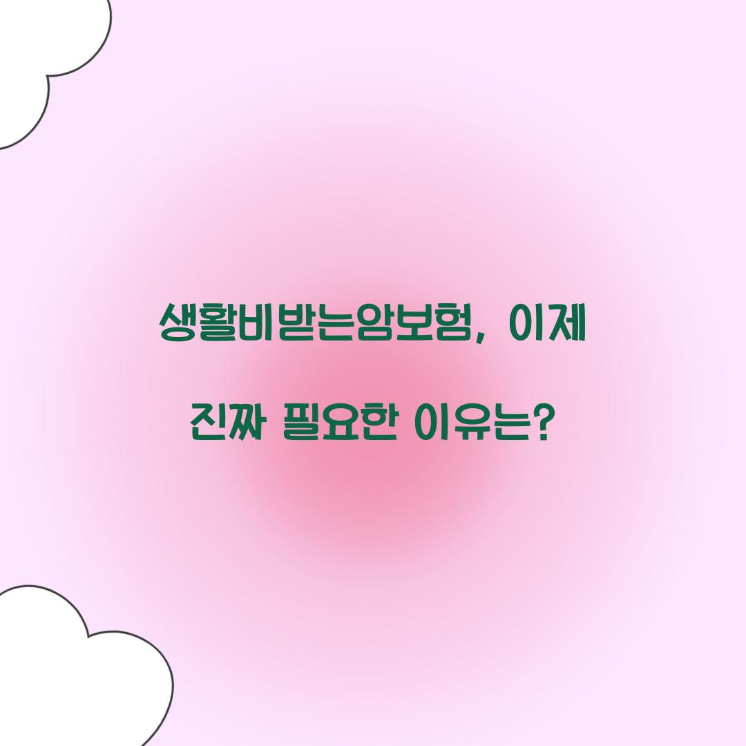 생활비받는암보험, 이제 진짜 필요한 이유는?