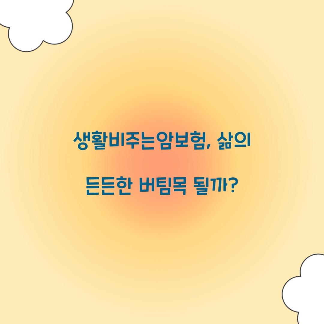 생활비주는암보험, 삶의 든든한 버팀목 될까?