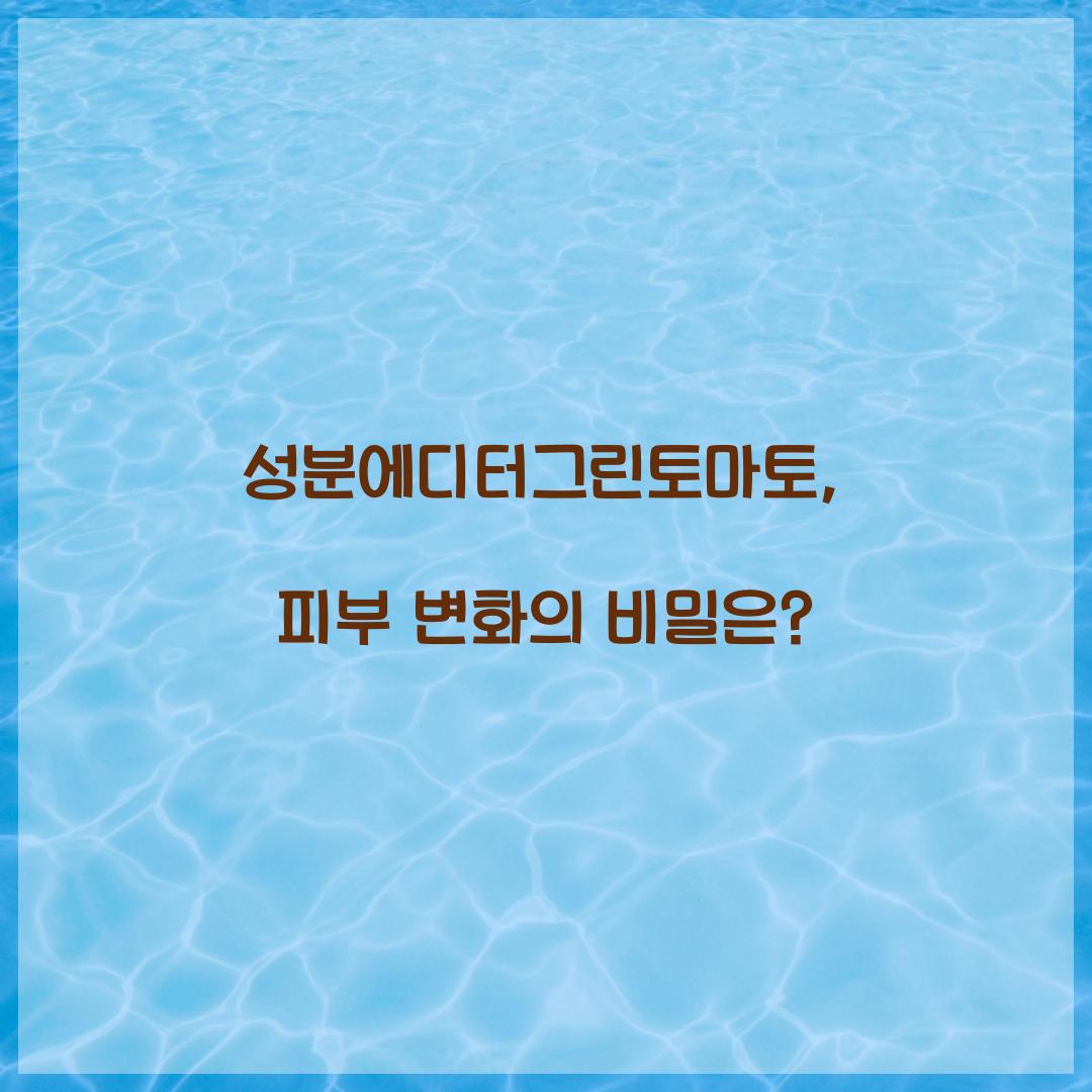 성분에디터그린토마토, 피부 변화의 비밀은?