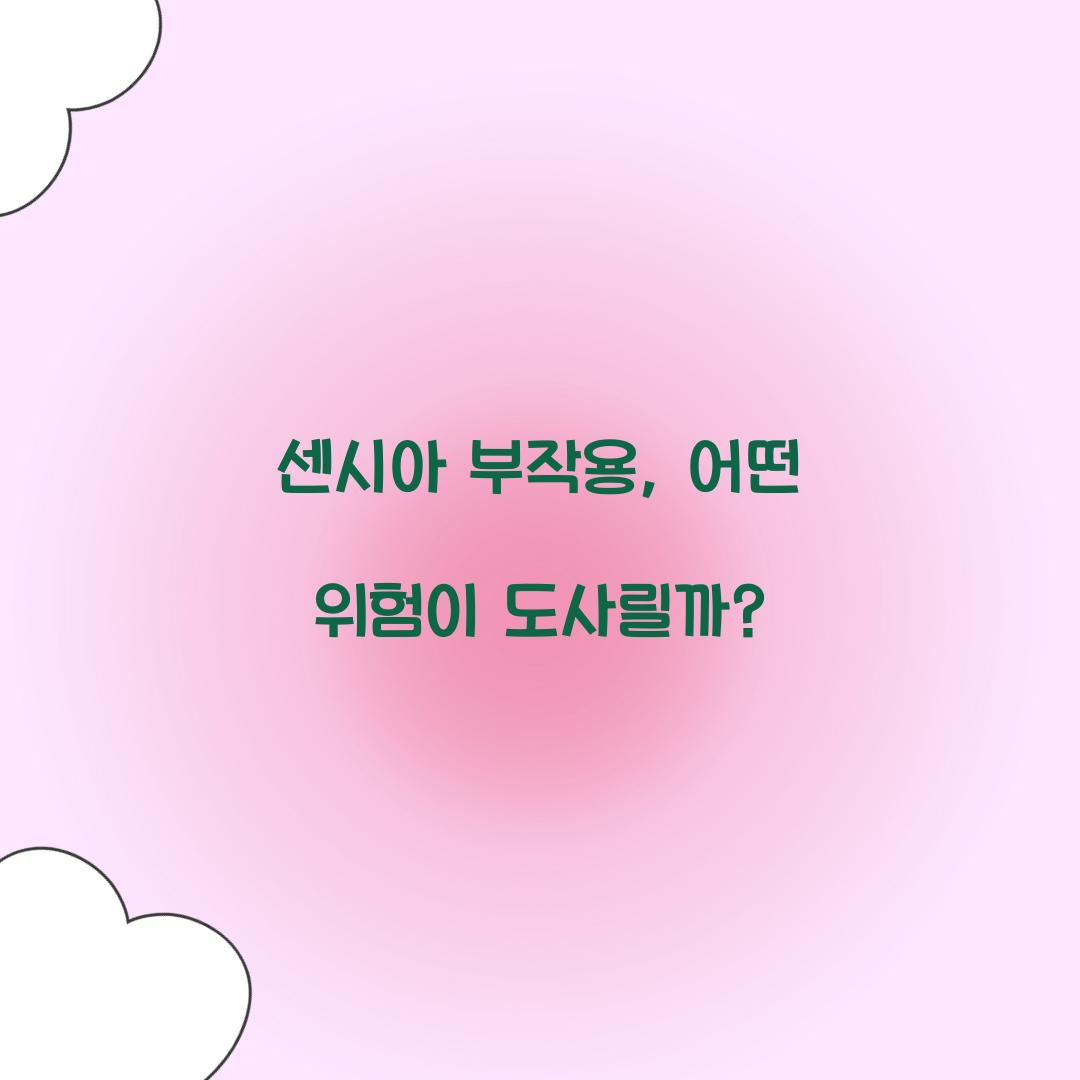 센시아 부작용, 어떤 위험이 도사릴까?