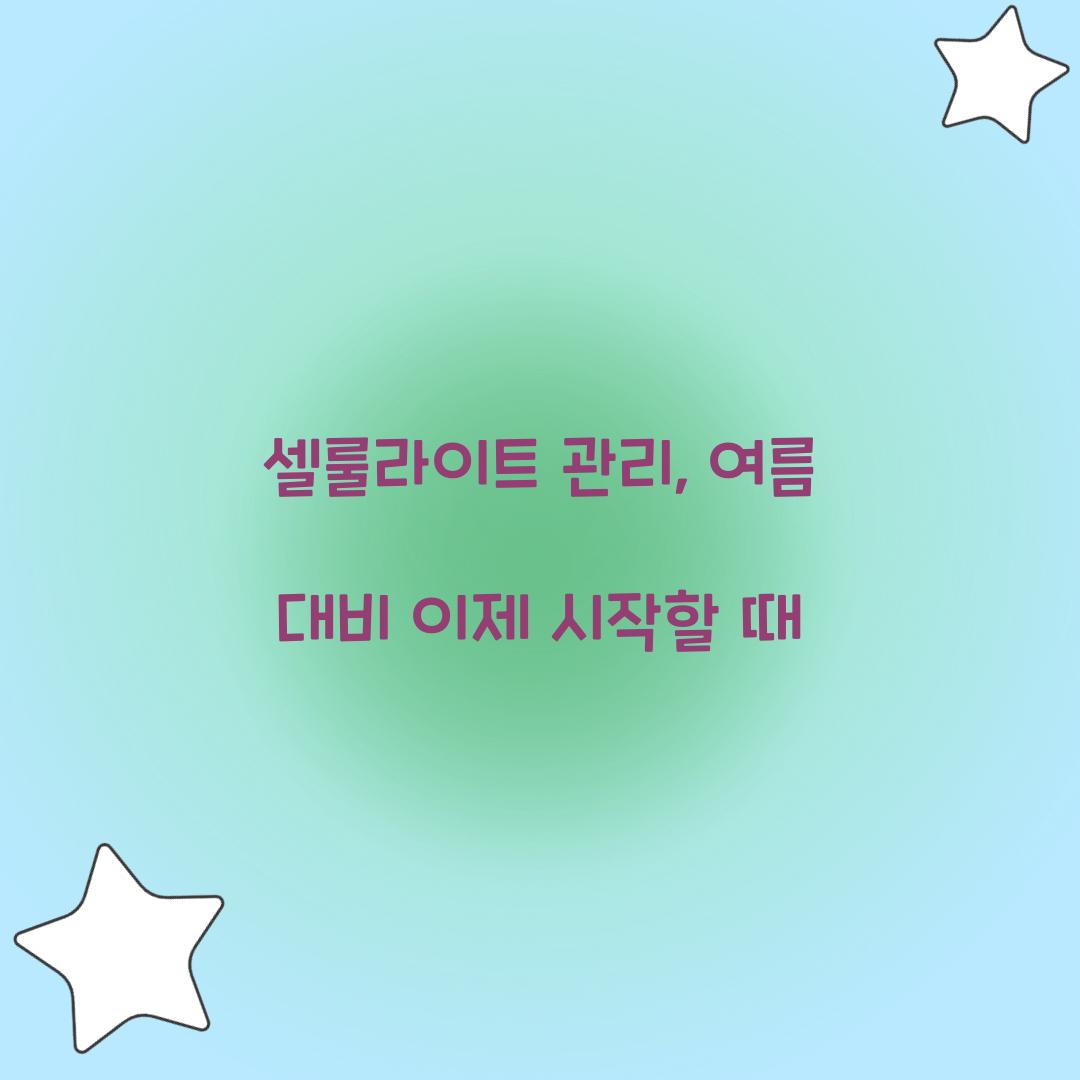 셀룰라이트 관리, 여름 대비 이제 시작할 때