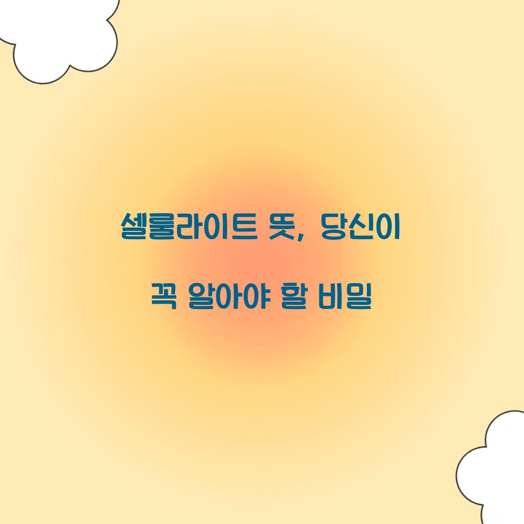 셀룰라이트 뜻, 당신이 꼭 알아야 할 비밀