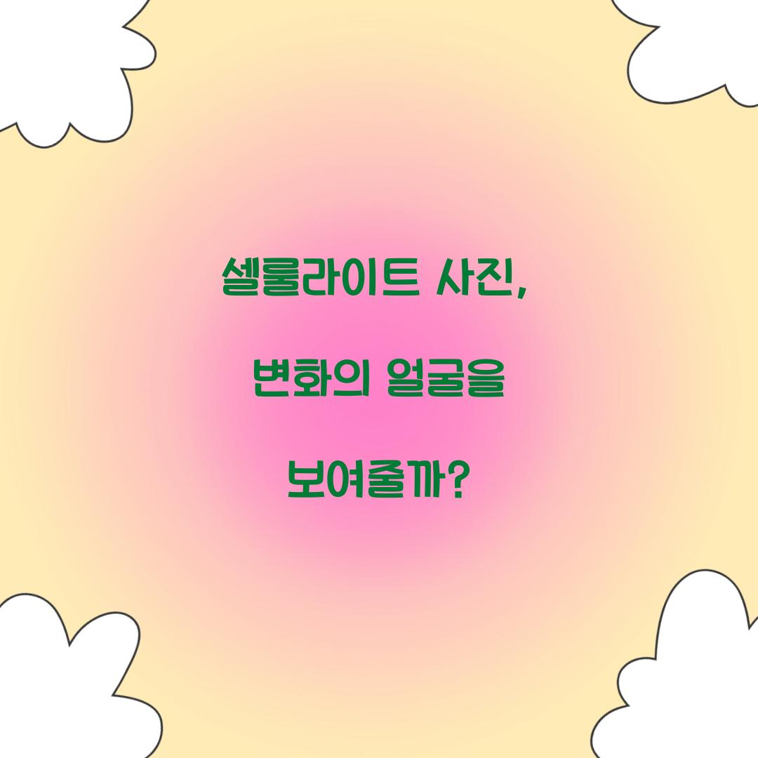 셀룰라이트 사진, 변화의 얼굴을 보여줄까?