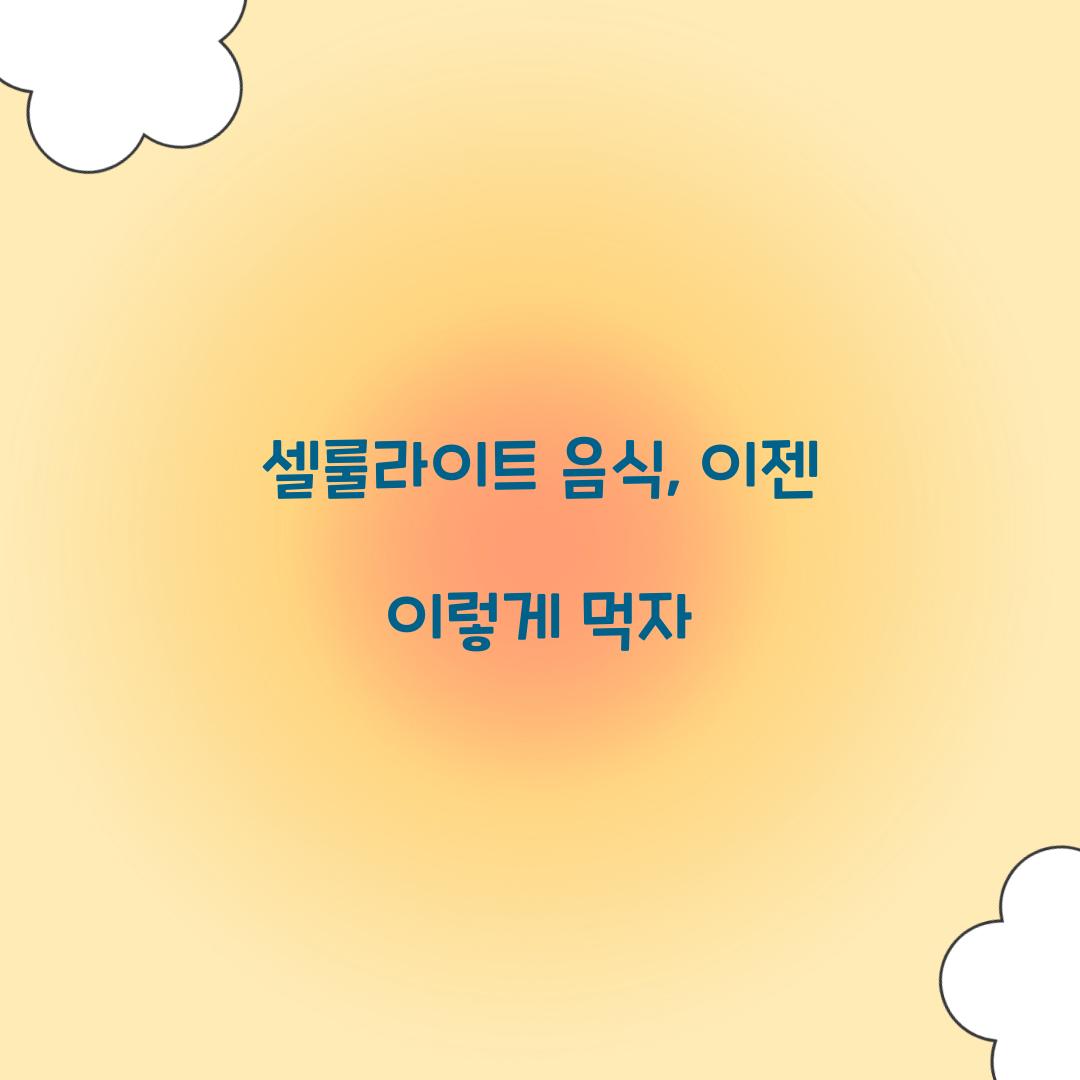 셀룰라이트 음식, 이젠 이렇게 먹자