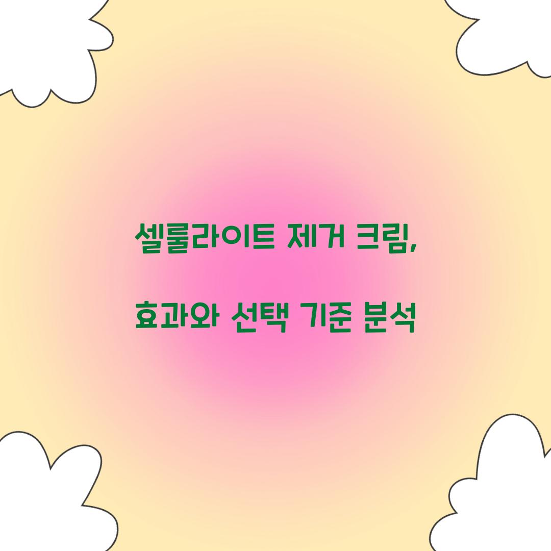 셀룰라이트 제거 크림, 효과와 선택 기준 분석