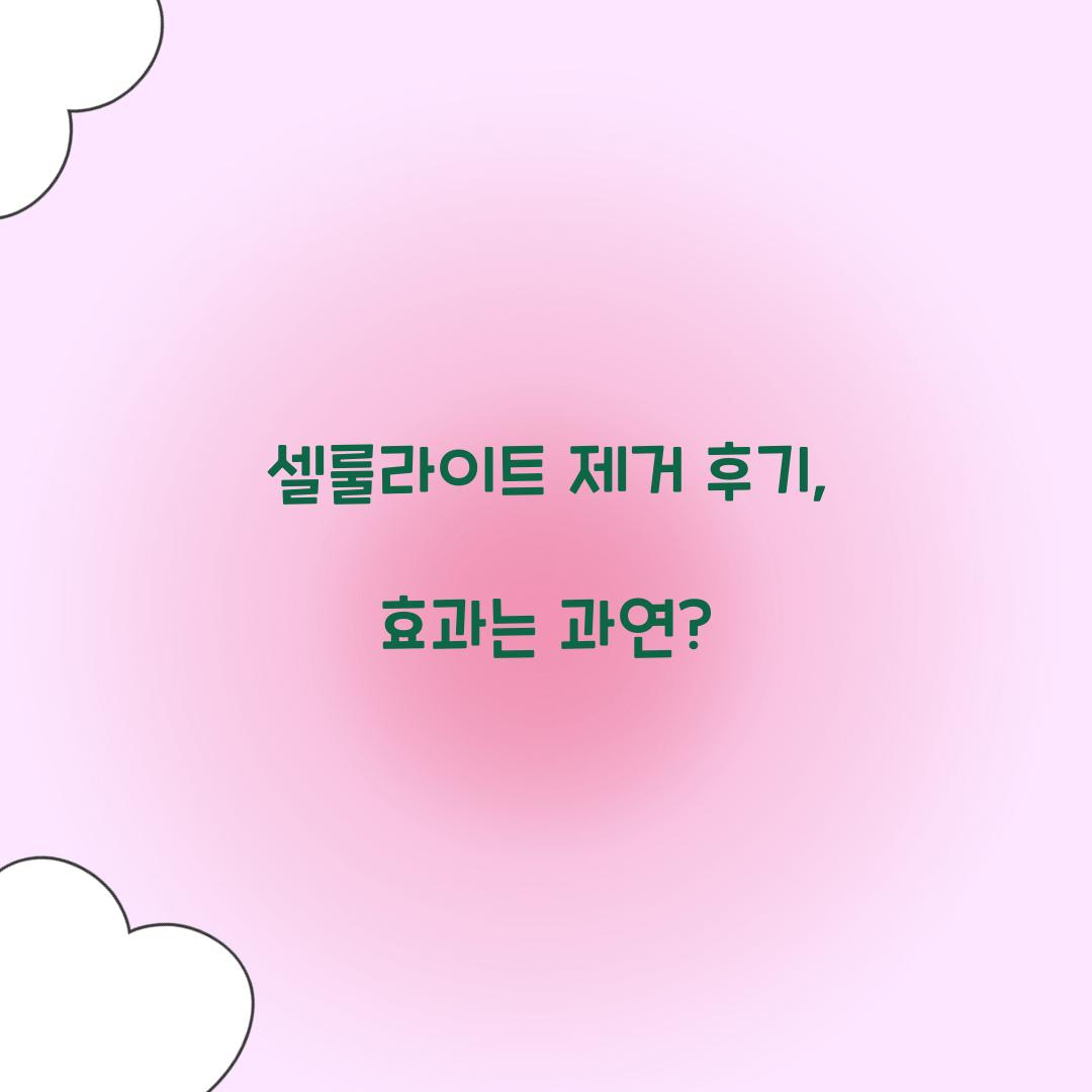 셀룰라이트 제거 후기, 효과는 과연?