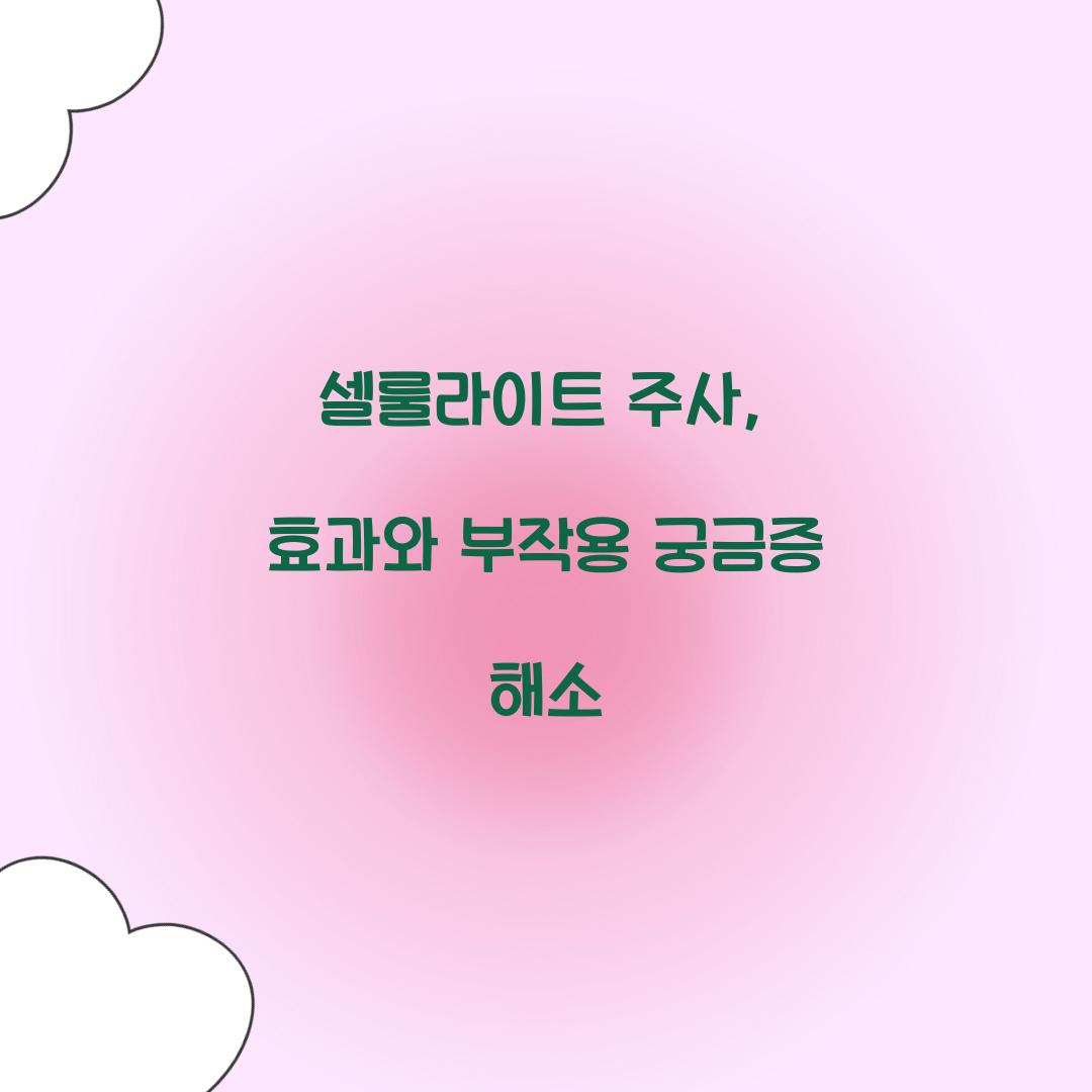 셀룰라이트 주사, 효과와 부작용 궁금증 해소