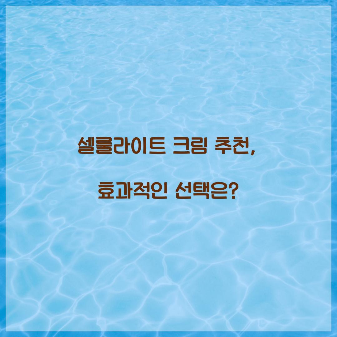 셀룰라이트 크림 추천, 효과적인 선택은?