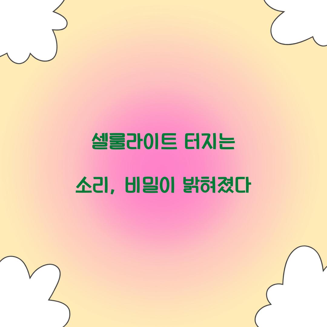 셀룰라이트 터지는 소리, 비밀이 밝혀졌다