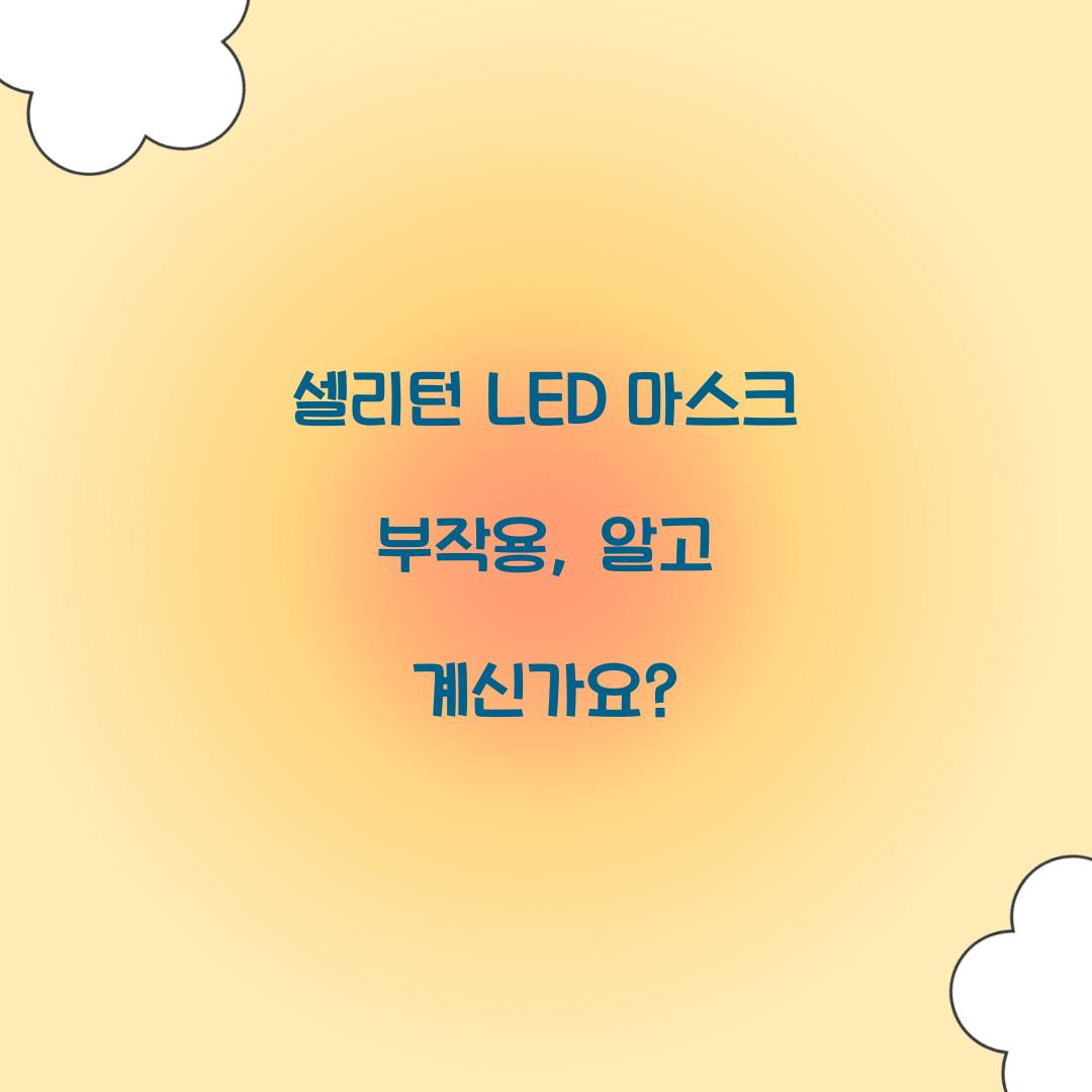 셀리턴 LED 마스크 부작용, 알고 계신가요?