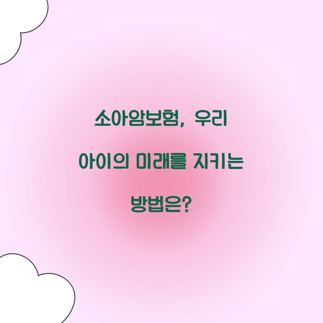 소아암보험, 우리 아이의 미래를 지키는 방법은?